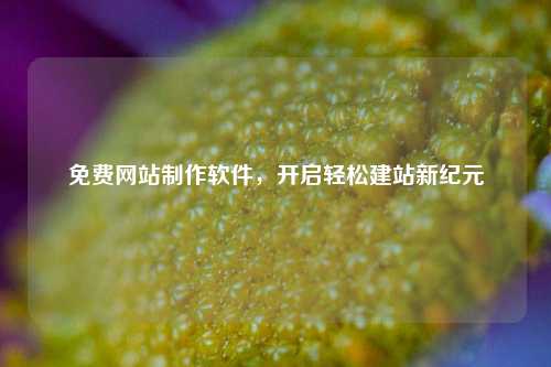 免费网站制作软件，开启轻松建站新纪元