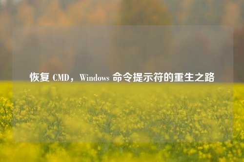 恢复 CMD，Windows 命令提示符的重生之路