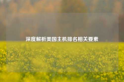 深度解析美国主机排名相关要素