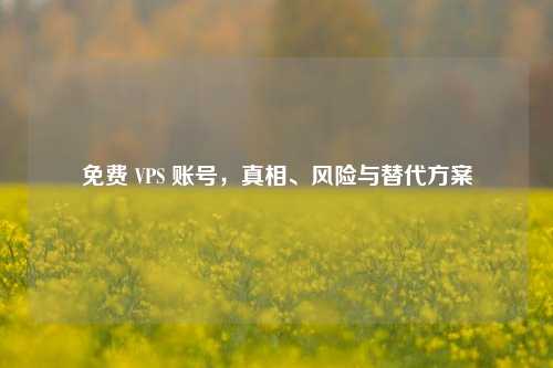 免费 VPS 账号，真相、风险与替代方案