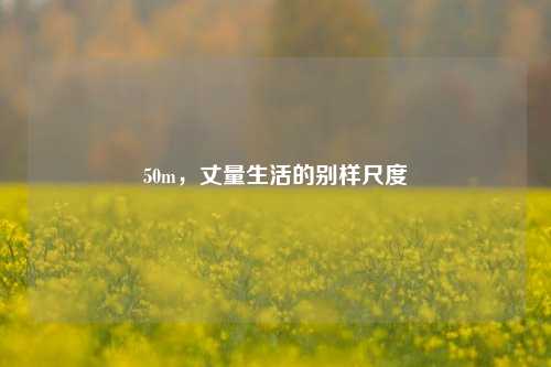 50m，丈量生活的别样尺度