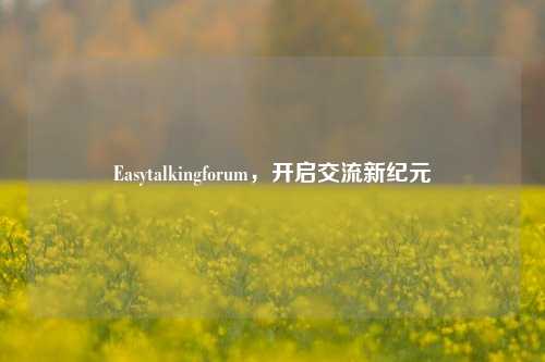 Easytalkingforum，开启交流新纪元