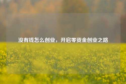 没有钱怎么创业，开启零资金创业之路