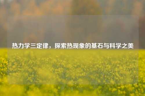 热力学三定律，探索热现象的基石与科学之美