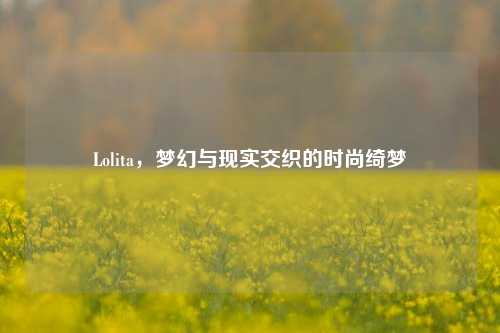 Lolita，梦幻与现实交织的时尚绮梦
