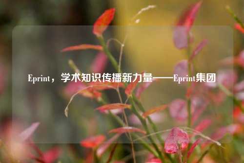 Eprint，学术知识传播新力量——Eprint集团