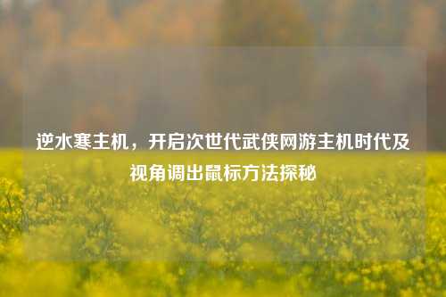 逆水寒主机，开启次世代武侠网游主机时代及视角调出鼠标     探秘