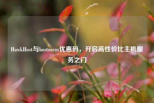 HawkHost与hostmem优惠码，开启高性价比主机服务之门