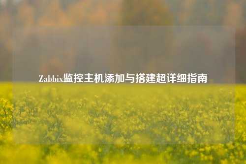 Zabbix监控主机添加与搭建超详细指南