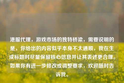 港服     ，游戏市场的独特桥梁，需要说明的是，你给出的内容似乎本身不太通顺，我在生成标题时尽量保留核心信息并让其表述更合理。如果你有进一步修改或调整要求，欢迎随时告诉我。