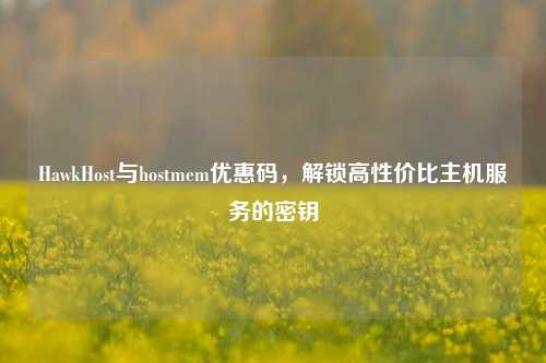 HawkHost与hostmem优惠码，解锁高性价比主机服务的密钥