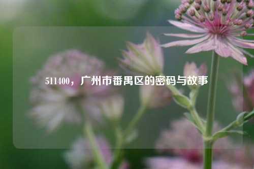 511400，广州市番禺区的密码与故事