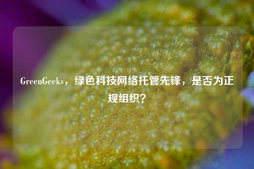 GreenGeeks，绿色科技     托管先锋，是否为正规组织？
