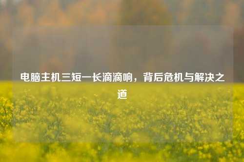 电脑主机三短一长滴滴响，背后危机与解决之道