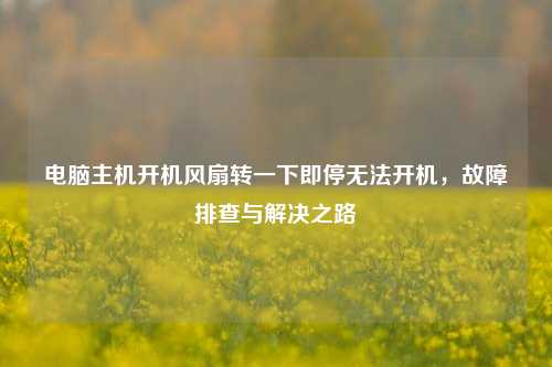 电脑主机开机风扇转一下即停无法开机，故障排查与解决之路