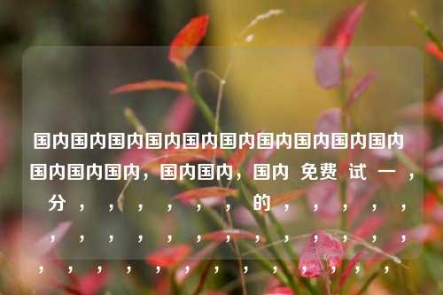 国内国内国内国内国内国内国内国内国内国内 国内国内国内，国内国内，国内  免费  试  一  ，  分  ，  ，  ，  ，  ，  ，  的  ，  ，  ，  ，  ，  ，  ，  ，  ，  ，  ，  ，  ，  ，  ，  ，  ，  ， ，  ，  ，  ，  ，  ，  ，  ，  ，  ，  ， ，  ，  ，  ， ，  ，  ，  ，  ，  ，  ，  ，  ，  ，  ，  ，  ，  ，  ， ，  ，  ，  ，  ，  ，  ，  ，  ，  ，  ，  ，  