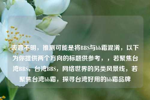 表意不明，推测可能是将BBS与bb霜混淆，以下为你提供两个方向的标题供参考，，若聚焦台湾BBS，台湾BBS，     世界的另类风景线，若聚焦台湾bb霜，探寻台湾好用的bb霜品牌