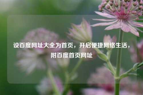 设百度网址大全为首页，开启便捷     生活，附百度首页网址