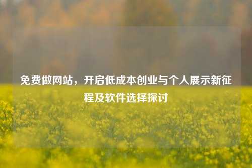 免费做网站，开启低成本创业与个人展示新征程及软件选择探讨