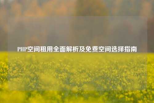 PHP空间租用全面解析及免费空间选择指南