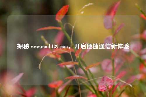 探秘 www.mail.139.com，开启便捷通信新体验